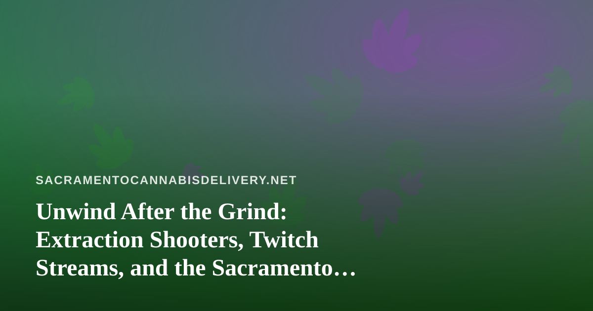 Unwind After the Grind: Extraction Shooters, Twitch Streams, and the Sacramento Chill Ritual