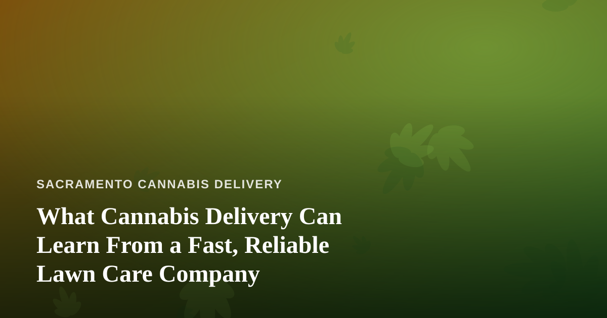 What Cannabis Delivery Can Learn From a Fast, Reliable Lawn Care Company