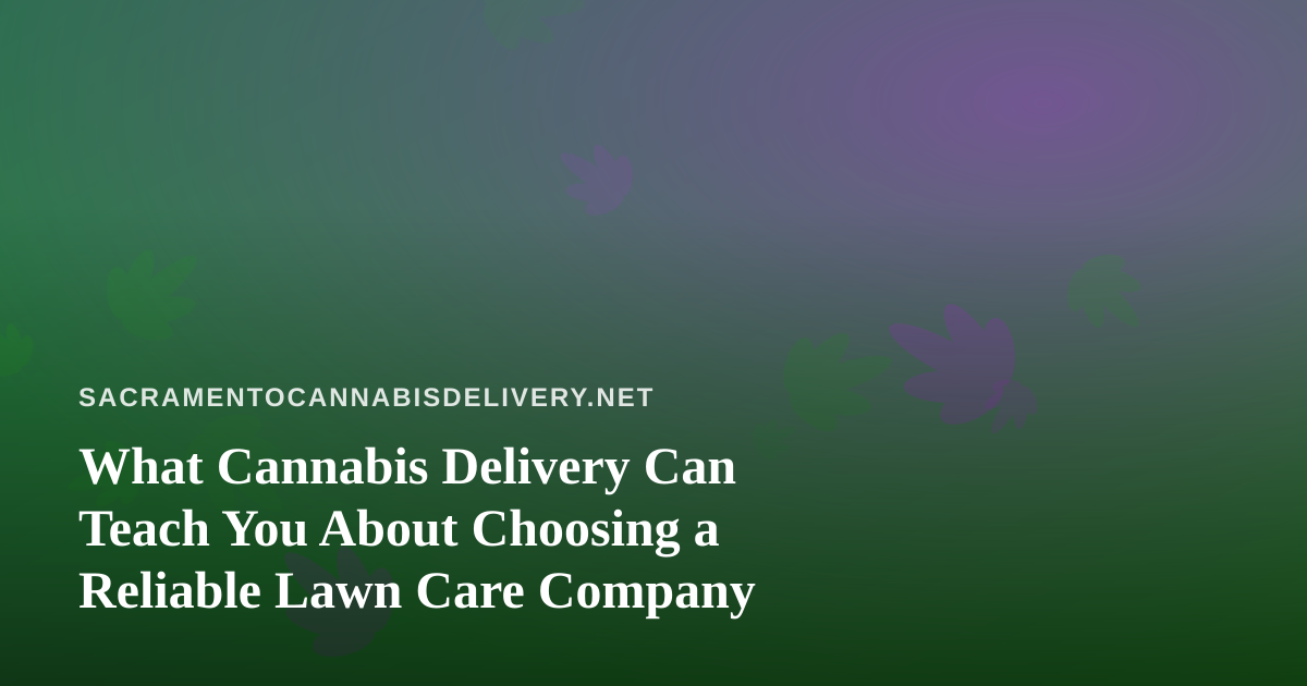 What Cannabis Delivery Can Teach You About Choosing a Reliable Lawn Care Company