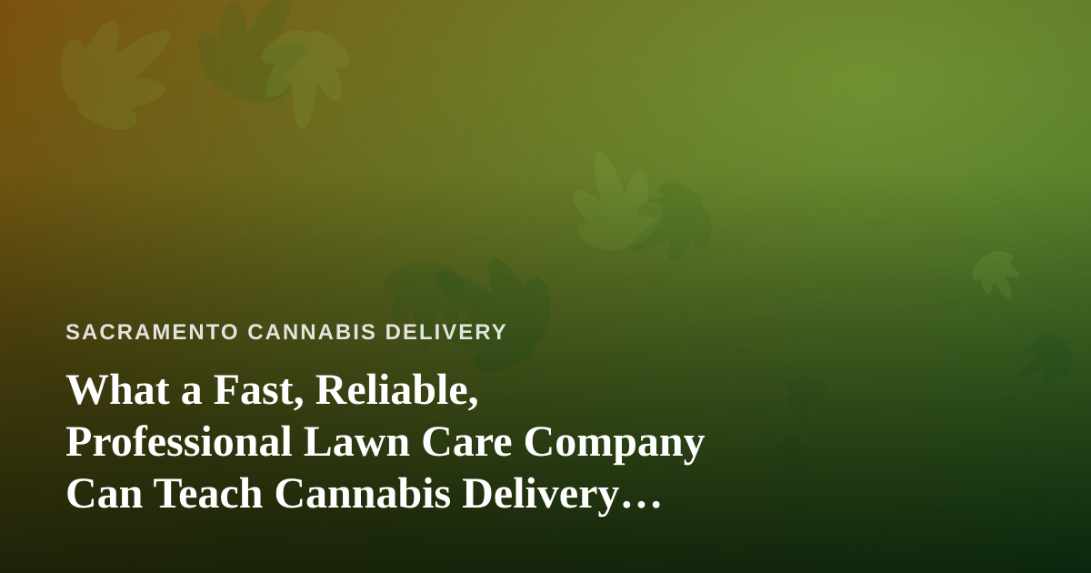 What a Fast, Reliable, Professional Lawn Care Company Can Teach Cannabis Delivery Operations