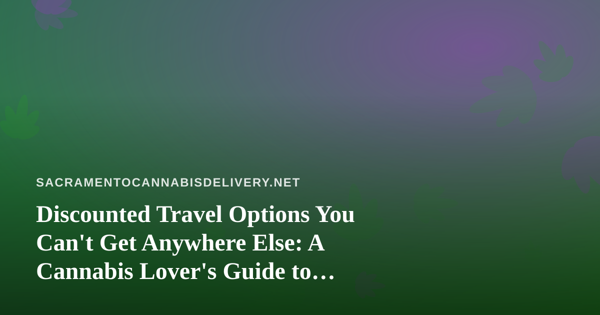 Discounted Travel Options You Can’t Get Anywhere Else: A Cannabis Lover’s Guide to Smart Trips