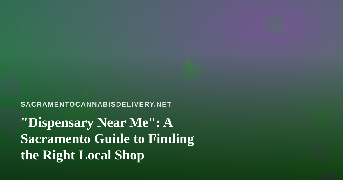 “Dispensary Near Me”: A Sacramento Guide to Finding the Right Local Shop