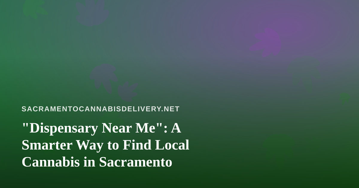 “Dispensary Near Me”: A Smarter Way to Find Local Cannabis in Sacramento