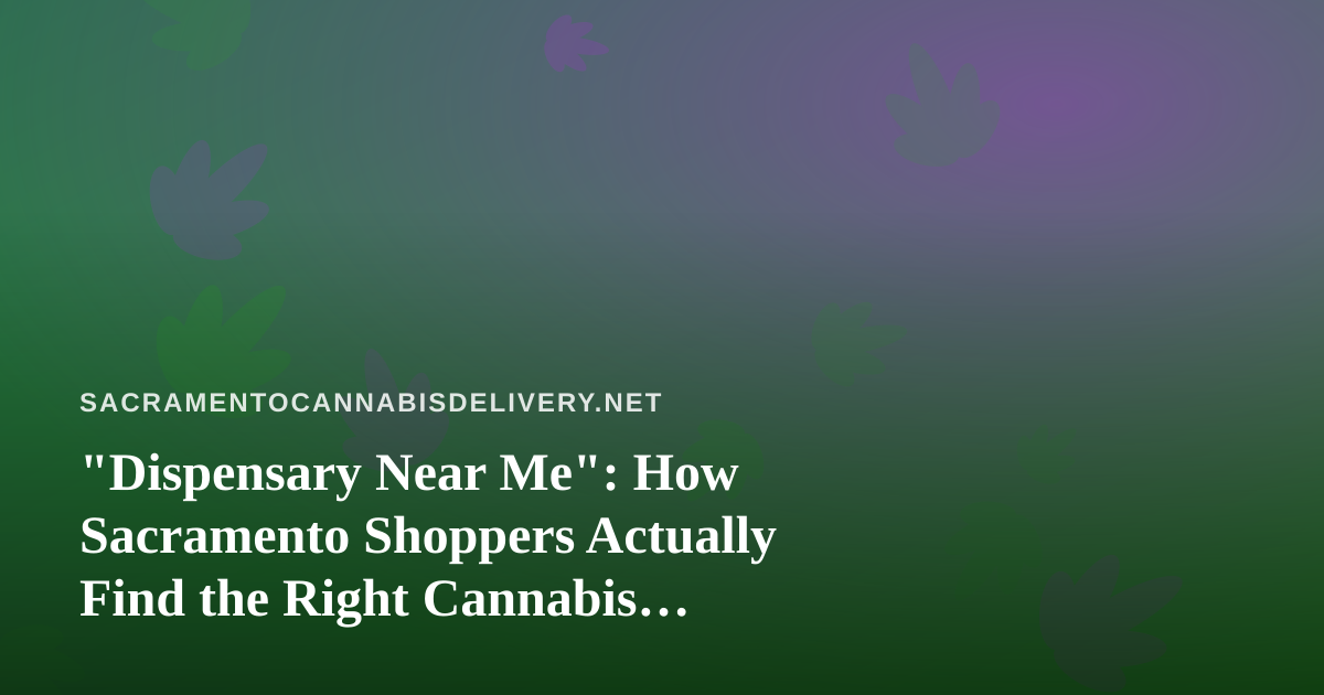 “Dispensary Near Me”: How Sacramento Shoppers Actually Find the Right Cannabis Delivery