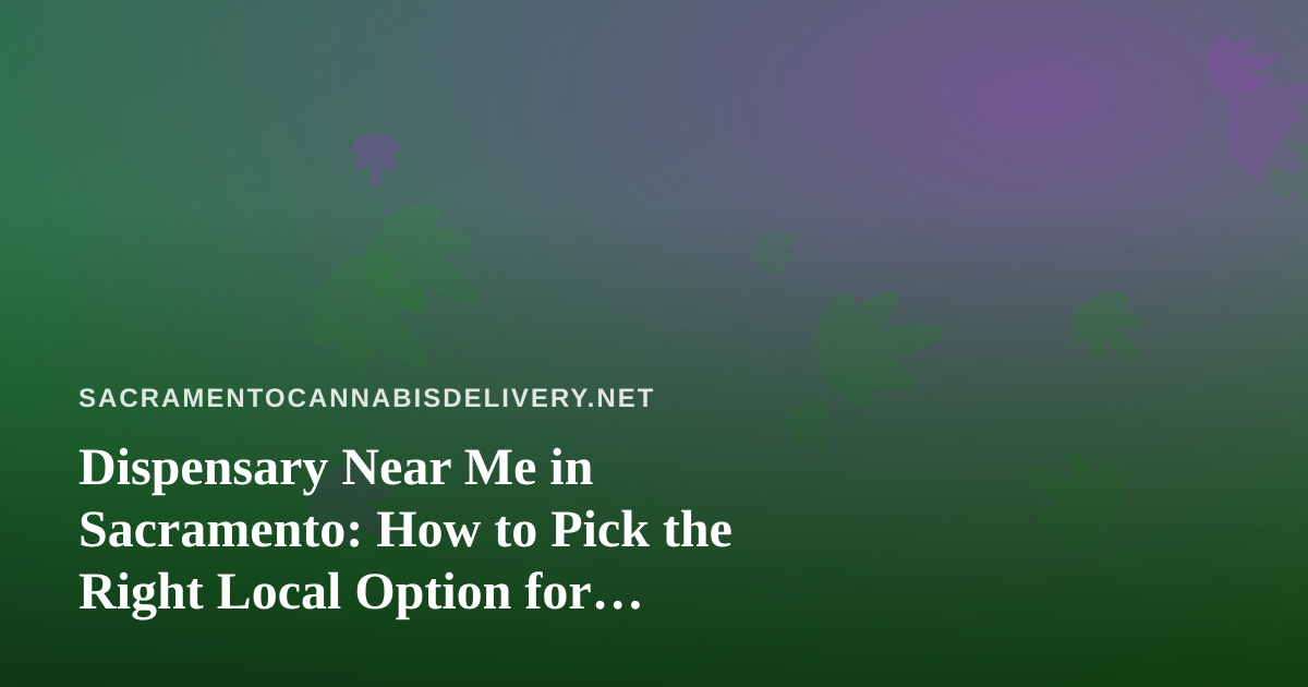 Dispensary Near Me in Sacramento: How to Pick the Right Local Option for Cannabis Delivery