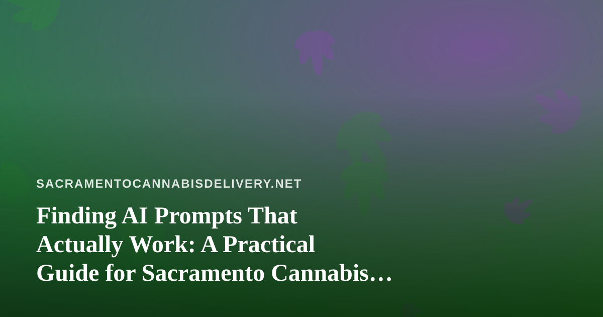 Finding AI Prompts That Actually Work: A Practical Guide for Sacramento Cannabis Delivery Brands