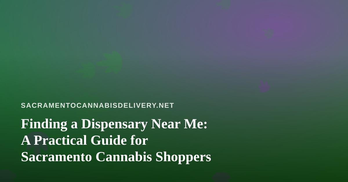 Finding a Dispensary Near Me: A Practical Guide for Sacramento Cannabis Shoppers