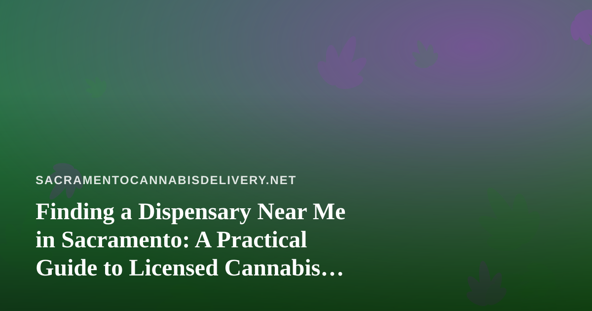 Finding a Dispensary Near Me in Sacramento: A Practical Guide to Licensed Cannabis Shopping