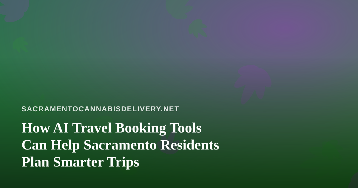 How AI Travel Booking Tools Can Help Sacramento Residents Plan Smarter Trips