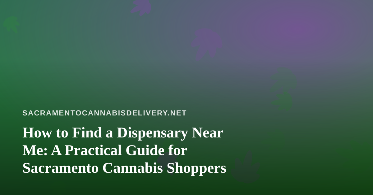 How to Find a Dispensary Near Me: A Practical Guide for Sacramento Cannabis Shoppers