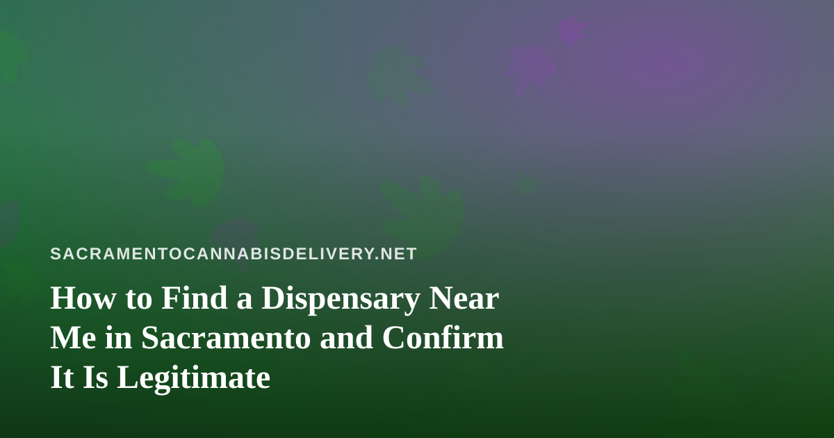 How to Find a Dispensary Near Me in Sacramento and Confirm It Is Legitimate