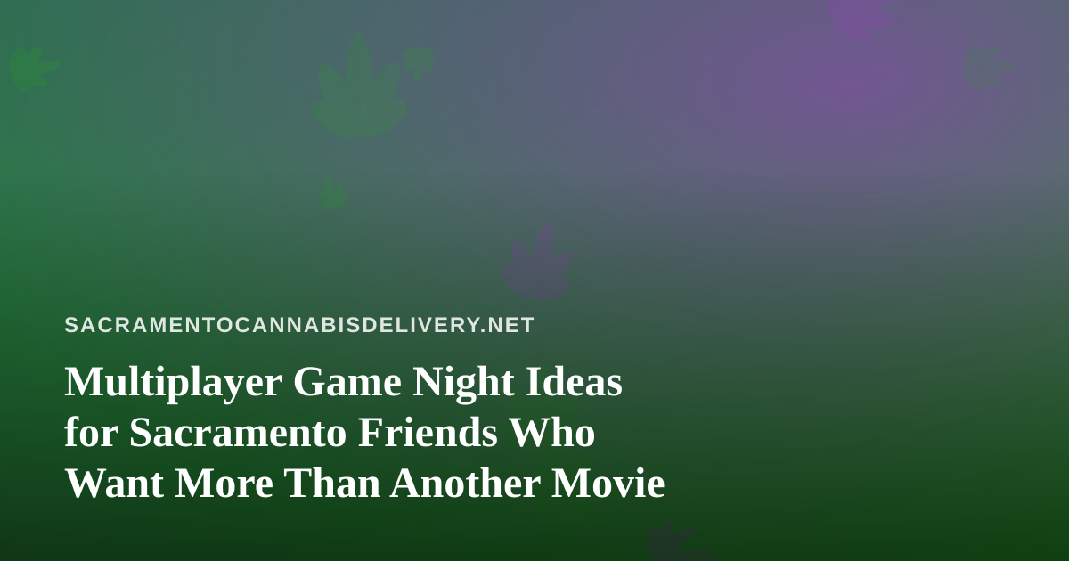 Multiplayer Game Night Ideas for Sacramento Friends Who Want More Than Another Movie