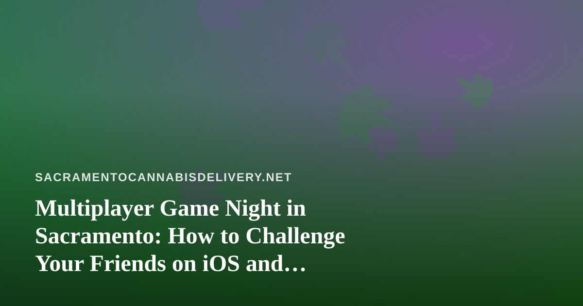 Multiplayer Game Night in Sacramento: How to Challenge Your Friends on iOS and Android