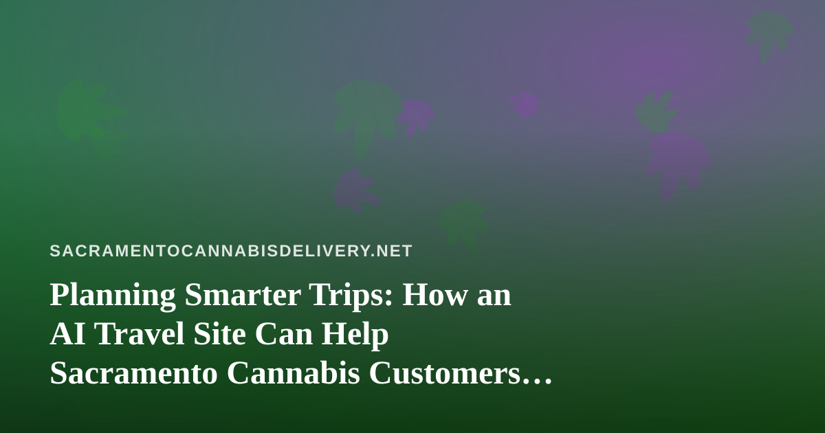 Planning Smarter Trips: How an AI Travel Site Can Help Sacramento Cannabis Customers Book Flights and Hotels