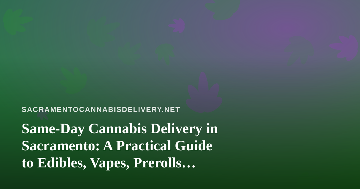 Same-Day Cannabis Delivery in Sacramento: A Practical Guide to Edibles, Vapes, Prerolls, Flower, and Concentrates