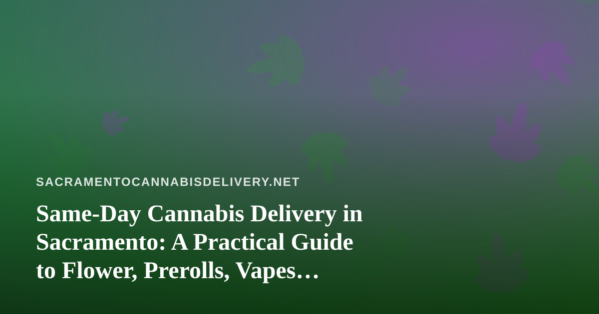 Same-Day Cannabis Delivery in Sacramento: A Practical Guide to Flower, Prerolls, Vapes, Concentrates and Edibles
