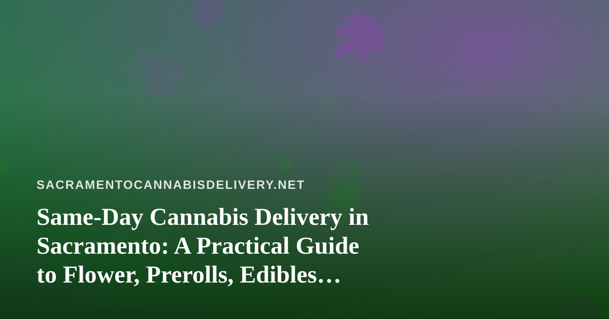 Same-Day Cannabis Delivery in Sacramento: A Practical Guide to Flower, Prerolls, Edibles, Vapes, and Concentrates