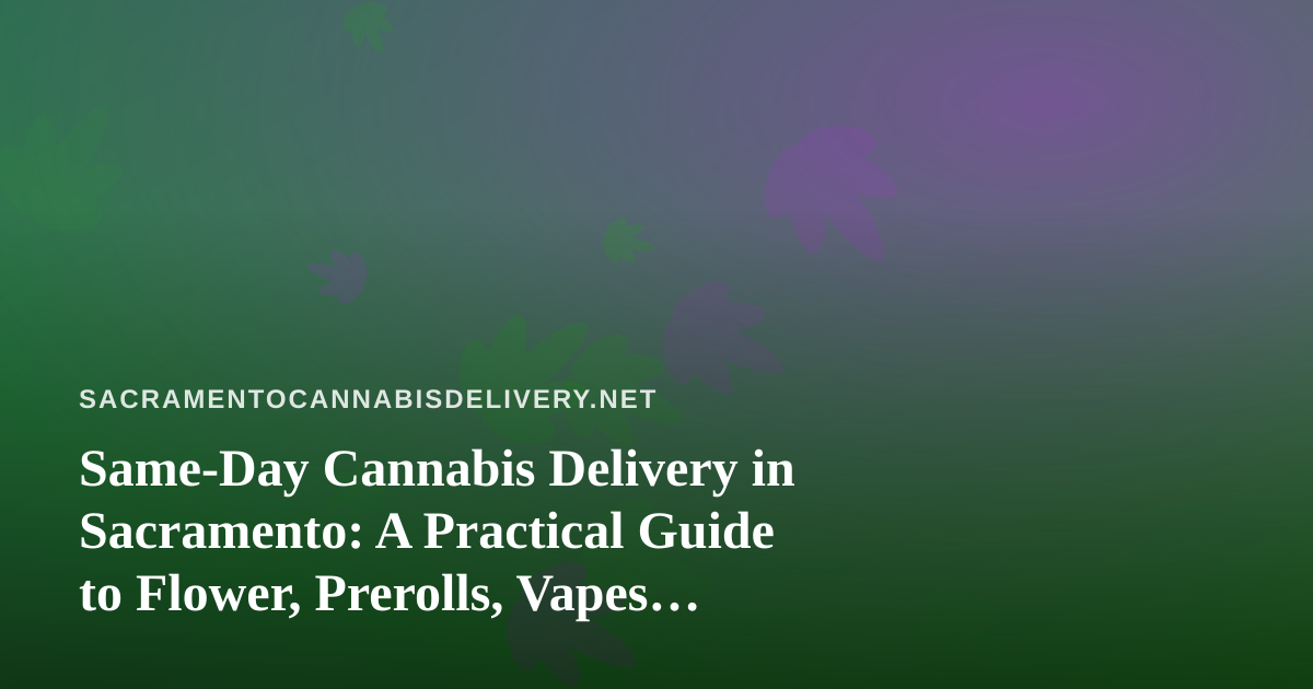 Same-Day Cannabis Delivery in Sacramento: A Practical Guide to Flower, Prerolls, Vapes, Edibles, and Concentrates