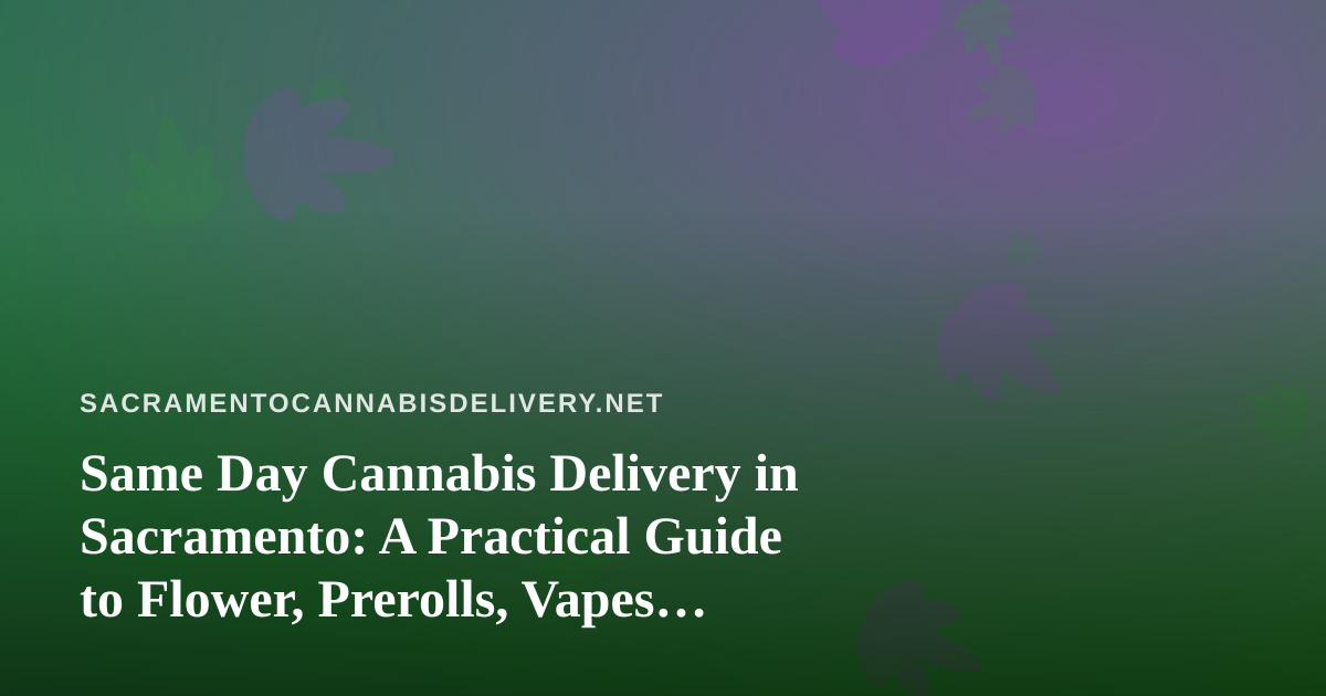 Same Day Cannabis Delivery in Sacramento: A Practical Guide to Flower, Prerolls, Vapes, Edibles, and Concentrates