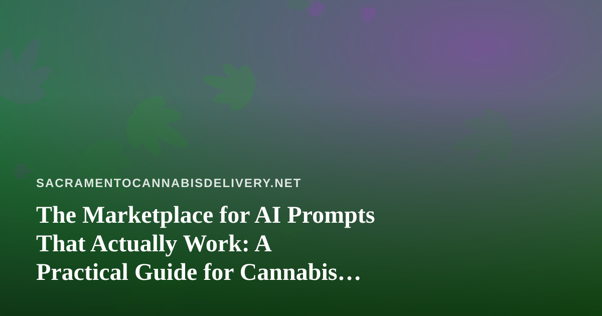 The Marketplace for AI Prompts That Actually Work: A Practical Guide for Cannabis Delivery Teams in Sacramento